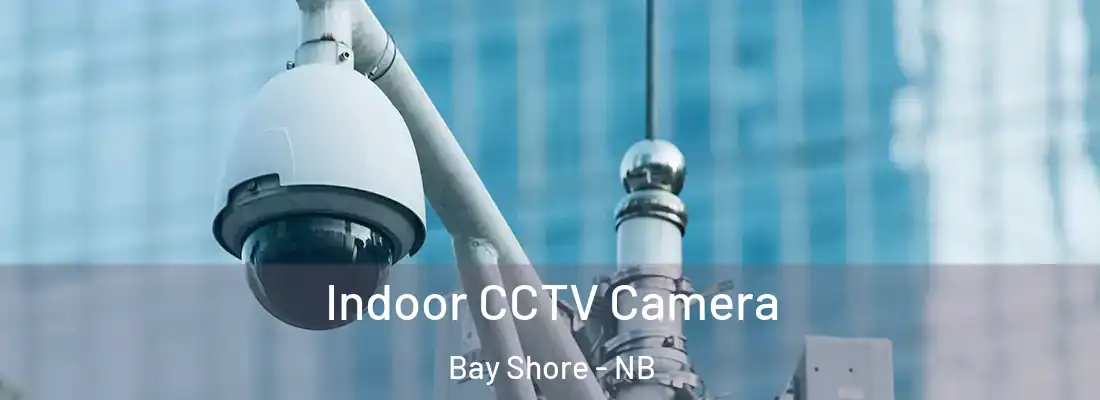 Indoor CCTV Camera Bay Shore - NB